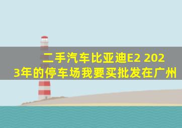 二手汽车比亚迪E2 2023年的停车场我要买批发在广州